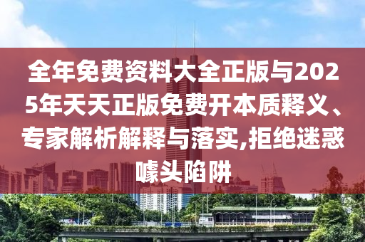 全年免費(fèi)資料大全正版與2025年天天正版免費(fèi)開本質(zhì)釋義、專家解析解釋與落實(shí),拒絕迷惑噱頭陷阱