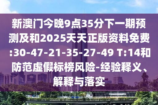 新澳門(mén)今晚9點(diǎn)35分下一期預(yù)測(cè)及和2025天天正版資料免費(fèi):30-47-21-35-27-49 T:14和防范虛假標(biāo)榜風(fēng)險(xiǎn)-經(jīng)驗(yàn)釋義、解釋與落實(shí)