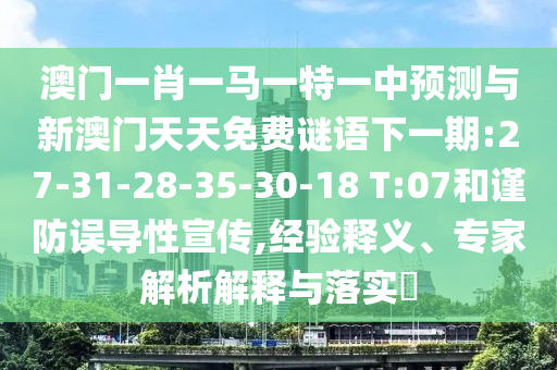 澳門一肖一馬一特一中預(yù)測與新澳門天天免費謎語下一期:27-31-28-35-30-18 T:07和謹防誤導(dǎo)性宣傳,經(jīng)驗釋義、專家解析解釋與落實?