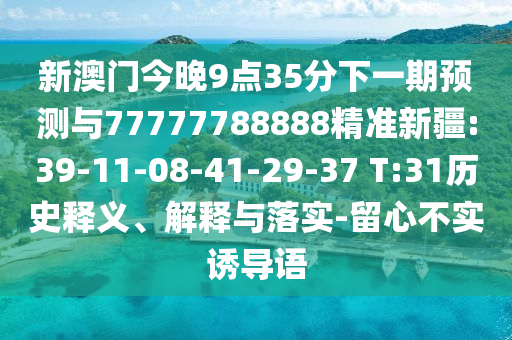新澳門今晚9點35分下一期預測與77777788888精準新疆:39-11-08-41-29-37 T:31歷史釋義、解釋與落實-留心不實誘導語