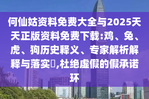 何仙姑資料免費大全與2025天天正版資料免費下載:雞、兔、虎、狗歷史釋義、專家解析解釋與落實?,杜絕虛假的假承諾環(huán)