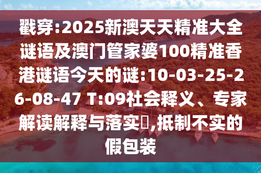 戳穿:2025新澳天天精準大全謎語及澳門管家婆100精準香港謎語今天的謎:10-03-25-26-08-47 T:09社會釋義、專家解讀解釋與落實?,抵制不實的假包裝
