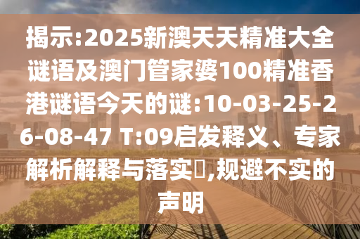 揭示:2025新澳天天精準大全謎語及澳門管家婆100精準香港謎語今天的謎:10-03-25-26-08-47 T:09啟發(fā)釋義、專家解析解釋與落實?,規(guī)避不實的聲明