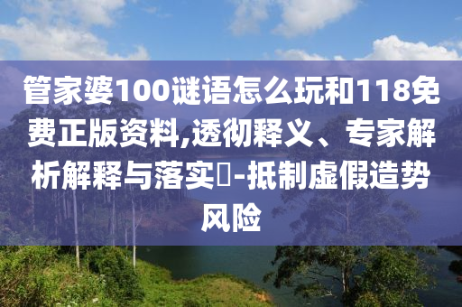 管家婆100謎語怎么玩和118免費(fèi)正版資料,透徹釋義、專家解析解釋與落實(shí)?-抵制虛假造勢(shì)風(fēng)險(xiǎn)
