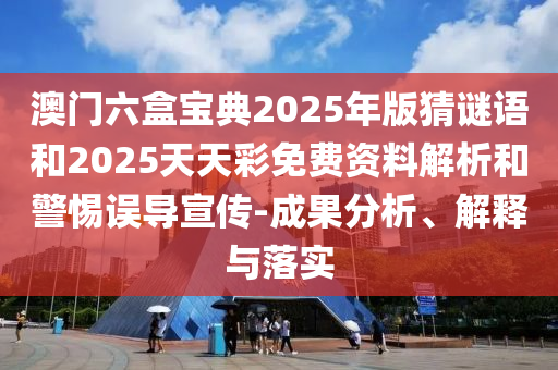 澳門六盒寶典2025年版猜謎語和2025天天彩免費(fèi)資料解析和警惕誤導(dǎo)宣傳-成果分析、解釋與落實(shí)