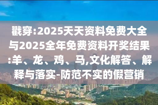 戳穿:2025天天資料免費(fèi)大全與2025全年免費(fèi)資料開獎結(jié)果:羊、龍、雞、馬,文化解答、解釋與落實-防范不實的假營銷