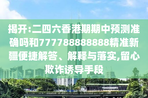 揭開:二四六香港期期中預(yù)測準(zhǔn)確嗎和777788888888精準(zhǔn)新疆便捷解答、解釋與落實(shí),留心欺詐誘導(dǎo)手段