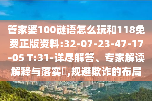 管家婆100謎語怎么玩和118免費正版資料:32-07-23-47-17-05 T:31-詳盡解答、專家解讀解釋與落實?,規(guī)避欺詐的布局