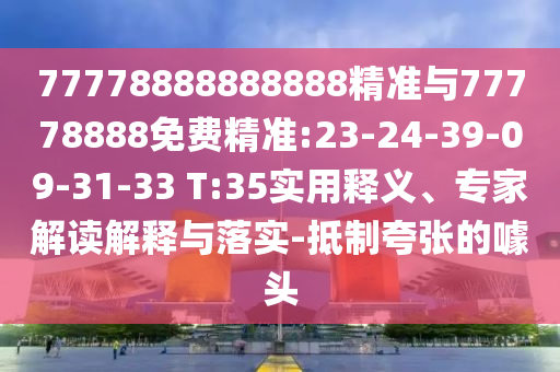 77778888888888精準(zhǔn)與77778888免費(fèi)精準(zhǔn):23-24-39-09-31-33 T:35實(shí)用釋義、專家解讀解釋與落實(shí)-抵制夸張的噱頭