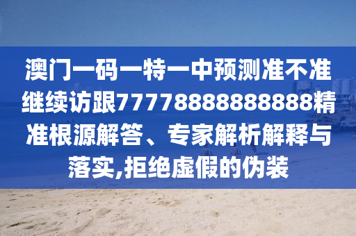 澳門一碼一特一中預(yù)測(cè)準(zhǔn)不準(zhǔn)繼續(xù)訪跟77778888888888精準(zhǔn)根源解答、專家解析解釋與落實(shí),拒絕虛假的偽裝