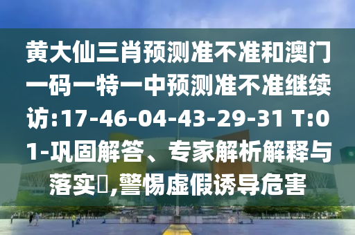 黃大仙三肖預(yù)測準(zhǔn)不準(zhǔn)和澳門一碼一特一中預(yù)測準(zhǔn)不準(zhǔn)繼續(xù)訪:17-46-04-43-29-31 T:01-鞏固解答、專家解析解釋與落實(shí)?,警惕虛假誘導(dǎo)危害