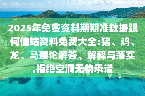 2025年免費(fèi)資料期期準(zhǔn)數(shù)據(jù)跟何仙姑資料免費(fèi)大全:豬、雞、龍、馬理論解答、解釋與落實(shí),拒絕空洞無(wú)物承諾