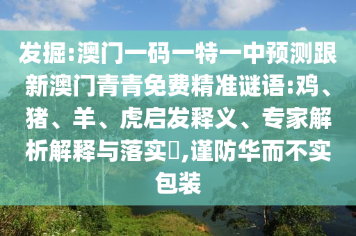 發(fā)掘:澳門一碼一特一中預(yù)測跟新澳門青青免費(fèi)精準(zhǔn)謎語:雞、豬、羊、虎啟發(fā)釋義、專家解析解釋與落實(shí)?,謹(jǐn)防華而不實(shí)包裝
