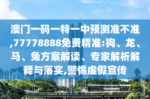 澳門一碼一特一中預測準不準,77778888免費精準:狗、龍、馬、兔方案解讀、專家解析解釋與落實,警惕虛假宣傳