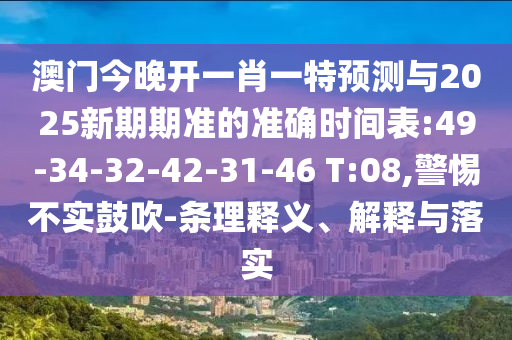 澳門今晚開一肖一特預(yù)測與2025新期期準(zhǔn)的準(zhǔn)確時(shí)間表:49-34-32-42-31-46 T:08,警惕不實(shí)鼓吹-條理釋義、解釋與落實(shí)