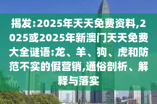 揭發(fā):2025年天天免費(fèi)資料,2025或2025年新澳門天天免費(fèi)大全謎語:龍、羊、狗、虎和防范不實的假營銷,通俗剖析、解釋與落實