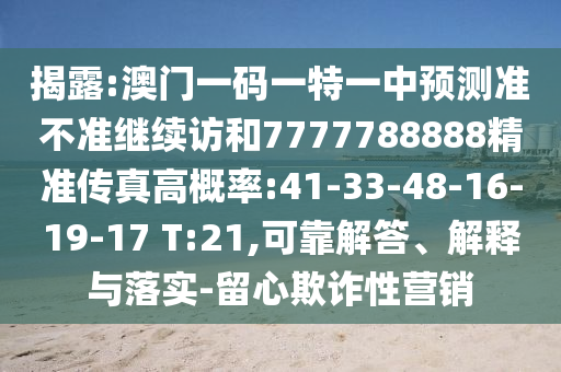 揭露:澳門一碼一特一中預(yù)測準(zhǔn)不準(zhǔn)繼續(xù)訪和7777788888精準(zhǔn)傳真高概率:41-33-48-16-19-17 T:21,可靠解答、解釋與落實(shí)-留心欺詐性營銷