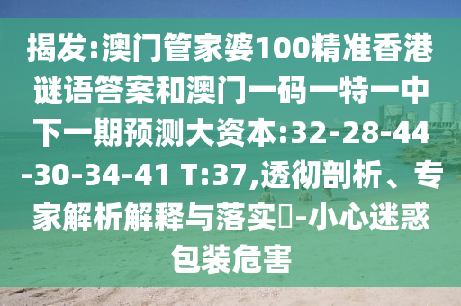 揭發(fā):澳門管家婆100精準(zhǔn)香港謎語答案和澳門一碼一特一中下一期預(yù)測大資本:32-28-44-30-34-41 T:37,透徹剖析、專家解析解釋與落實?-小心迷惑包裝危害