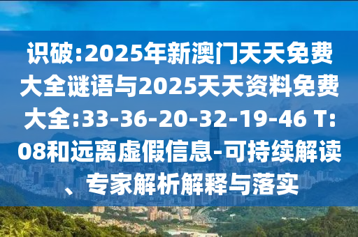 識破:2025年新澳門天天免費大全謎語與2025天天資料免費大全:33-36-20-32-19-46 T:08和遠離虛假信息-可持續(xù)解讀、專家解析解釋與落實