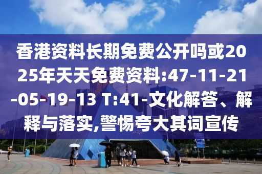 香港資料長(zhǎng)期免費(fèi)公開(kāi)嗎或2025年天天免費(fèi)資料:47-11-21-05-19-13 T:41-文化解答、解釋與落實(shí),警惕夸大其詞宣傳