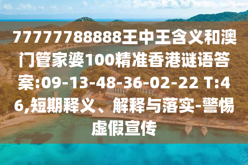 77777788888王中王含義和澳門管家婆100精準香港謎語答案:09-13-48-36-02-22 T:46,短期釋義、解釋與落實-警惕虛假宣傳