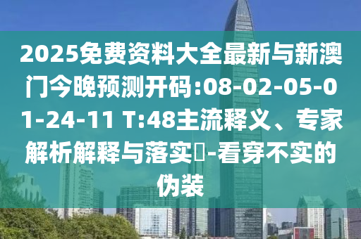 2025免費資料大全最新與新澳門今晚預測開碼:08-02-05-01-24-11 T:48主流釋義、專家解析解釋與落實?-看穿不實的偽裝