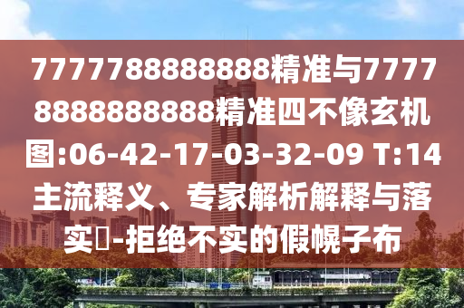 7777788888888精準(zhǔn)與77778888888888精準(zhǔn)四不像玄機(jī)圖:06-42-17-03-32-09 T:14主流釋義、專家解析解釋與落實(shí)?-拒絕不實(shí)的假幌子布