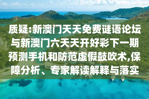 質(zhì)疑:新澳門(mén)天天免費(fèi)謎語(yǔ)論壇與新澳門(mén)六天天開(kāi)好彩下一期預(yù)測(cè)手機(jī)和防范虛假鼓吹術(shù),保障分析、專(zhuān)家解讀解釋與落實(shí)