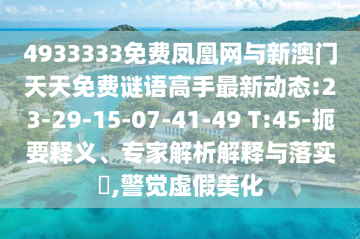 4933333免費鳳凰網(wǎng)與新澳門天天免費謎語高手最新動態(tài):23-29-15-07-41-49 T:45-扼要釋義、專家解析解釋與落實?,警覺虛假美化