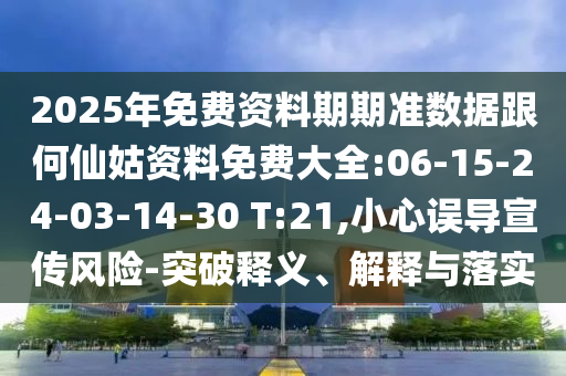 2025年免費資料期期準(zhǔn)數(shù)據(jù)跟何仙姑資料免費大全:06-15-24-03-14-30 T:21,小心誤導(dǎo)宣傳風(fēng)險-突破釋義、解釋與落實