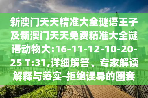 新澳門天天精準大全謎語王子及新澳門天天免費精準大全謎語動物大:16-11-12-10-20-25 T:31,詳細解答、專家解讀解釋與落實-拒絕誤導(dǎo)的圈套