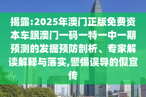 揭露:2025年澳門正版免費(fèi)資本車跟澳門一碼一特一中一期預(yù)測(cè)的發(fā)掘預(yù)防剖析、專家解讀解釋與落實(shí),警惕誤導(dǎo)的假宣傳