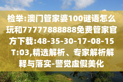 檢舉:澳門管家婆100謎語怎么玩和77777888888免費(fèi)管家官方下載:48-35-30-17-08-15 T:03,精選解析、專家解析解釋與落實(shí)-警覺虛假美化
