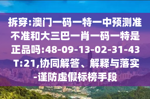 拆穿:澳門一碼一特一中預(yù)測準不準和大三巴一肖一碼一特是正品嗎:48-09-13-02-31-43 T:21,協(xié)同解答、解釋與落實-謹防虛假標榜手段