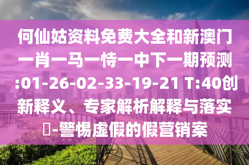 何仙姑資料免費大全和新澳門一肖一馬一恃一中下一期預測:01-26-02-33-19-21 T:40創(chuàng)新釋義、專家解析解釋與落實?-警惕虛假的假營銷案