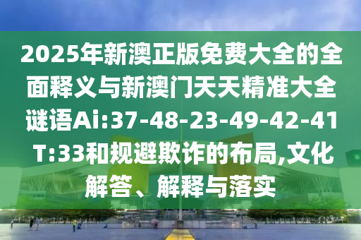 2025年新澳正版免費大全的全面釋義與新澳門天天精準大全謎語Ai:37-48-23-49-42-41 T:33和規(guī)避欺詐的布局,文化解答、解釋與落實
