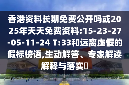 香港資料長(zhǎng)期免費(fèi)公開(kāi)嗎或2025年天天免費(fèi)資料:15-23-27-05-11-24 T:33和遠(yuǎn)離虛假的假標(biāo)榜語(yǔ),生動(dòng)解答、專(zhuān)家解讀解釋與落實(shí)?