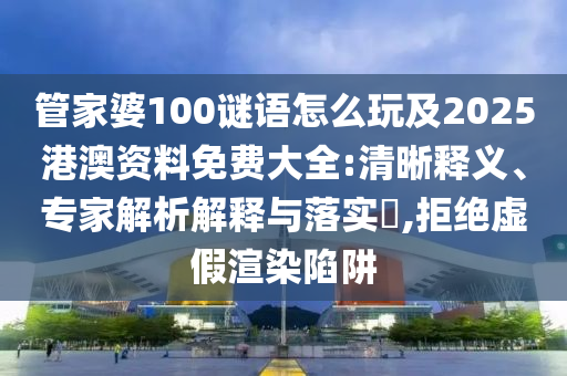 管家婆100謎語怎么玩及2025港澳資料免費(fèi)大全:清晰釋義、專家解析解釋與落實(shí)?,拒絕虛假渲染陷阱