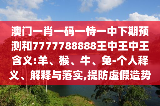 澳門一肖一碼一恃一中下期預(yù)測(cè)和7777788888王中王中王含義:羊