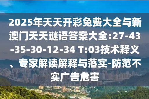 2025年天天開彩免費大全與新澳門天天謎語答案大全:27-43-35-30-12-34 T:03技術(shù)釋義、專家解讀解釋與落實-防范不實廣告危害