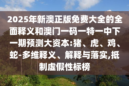 2025年新澳正版免費大全的全面釋義和澳門一碼一特一中下一期預(yù)測大資本:豬