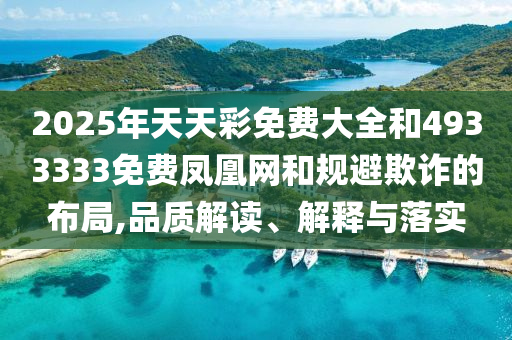 2025年天天彩免費(fèi)大全和4933333免費(fèi)鳳凰網(wǎng)和規(guī)避欺詐的布局,品質(zhì)解讀、解釋與落實(shí)