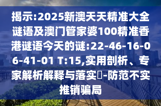 揭示:2025新澳天天精準(zhǔn)大全謎語及澳門管家婆100精準(zhǔn)香港謎語今天的謎:22-46-16-06-41-01 T:15,實(shí)用剖析、專家解析解釋與落實(shí)?-防范不實(shí)推銷騙局