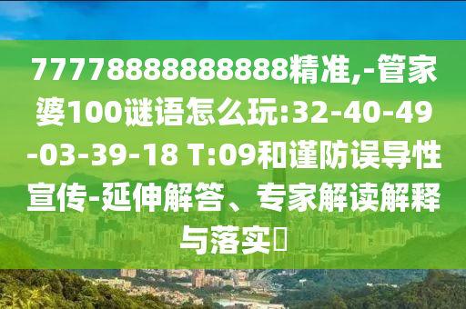 77778888888888精準(zhǔn),-管家婆100謎語(yǔ)怎么玩:32-40-49-03-39-18 T:09和謹(jǐn)防誤導(dǎo)性宣傳-延伸解答、專家解讀解釋與落實(shí)?