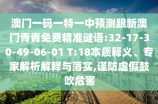 澳門一碼一特一中預(yù)測跟新澳門青青免費精準(zhǔn)謎語:32-17-30-49-06-01 T:18本質(zhì)釋義、專家解析解釋與落實,謹防虛假鼓吹危害