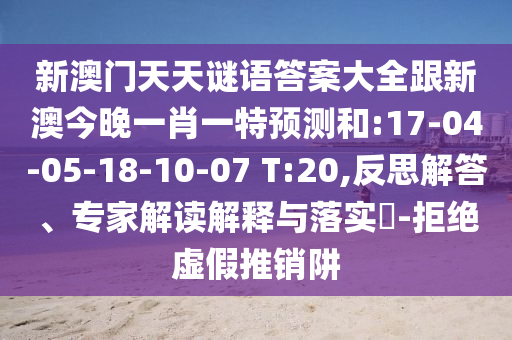 新澳門天天謎語答案大全跟新澳今晚一肖一特預(yù)測(cè)和:17-04-05-18-10-07 T:20,反思解答、專家解讀解釋與落實(shí)?-拒絕虛假推銷阱