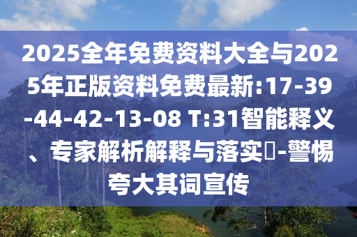 2025全年免費資料大全與2025年正版資料免費最新:17-39-44-42-13-08 T:31智能釋義、專家解析解釋與落實?-警惕夸大其詞宣傳