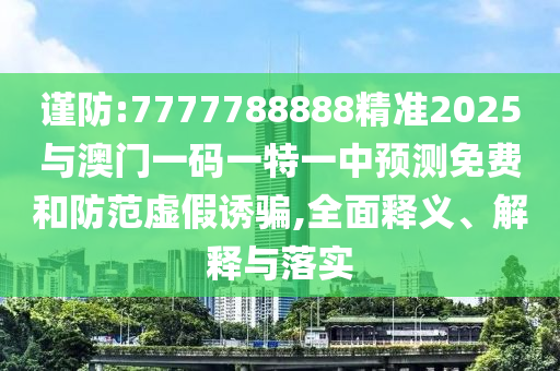 謹(jǐn)防:7777788888精準(zhǔn)2025與澳門(mén)一碼一特一中預(yù)測(cè)免費(fèi)和防范虛假誘騙,全面釋義、解釋與落實(shí)