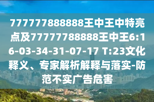 777777888888王中王中特亮點(diǎn)及77777788888王中王6:16-03-34-31-07-17 T:23文化釋義、專家解析解釋與落實(shí)-防范不實(shí)廣告危害