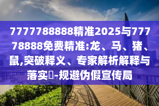 7777788888精準2025與77778888免費精準:龍